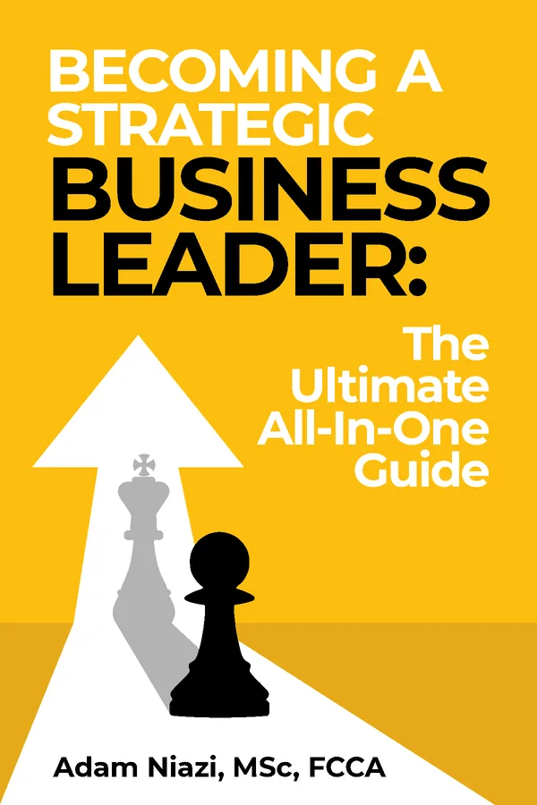 Becoming A Strategic Business Leader: The Ultimate All-In-One Guide by Adam Niazi, MSc, FCCA